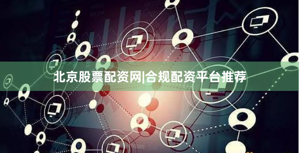 北京股票配资网|合规配资平台推荐