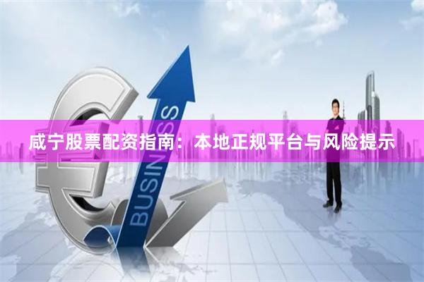 咸宁股票配资指南：本地正规平台与风险提示