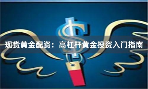 现货黄金配资：高杠杆黄金投资入门指南
