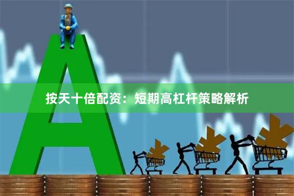 按天十倍配资：短期高杠杆策略解析