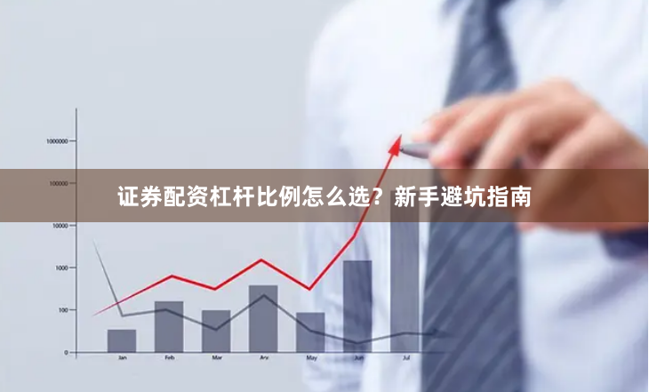 证券配资杠杆比例怎么选？新手避坑指南