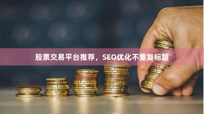股票交易平台推荐，SEO优化不重复标题