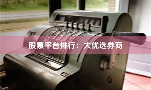 股票平台排行：大优选券商